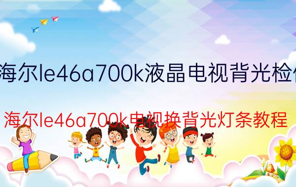 海尔le46a700k液晶电视背光检修 海尔le46a700k电视换背光灯条教程？